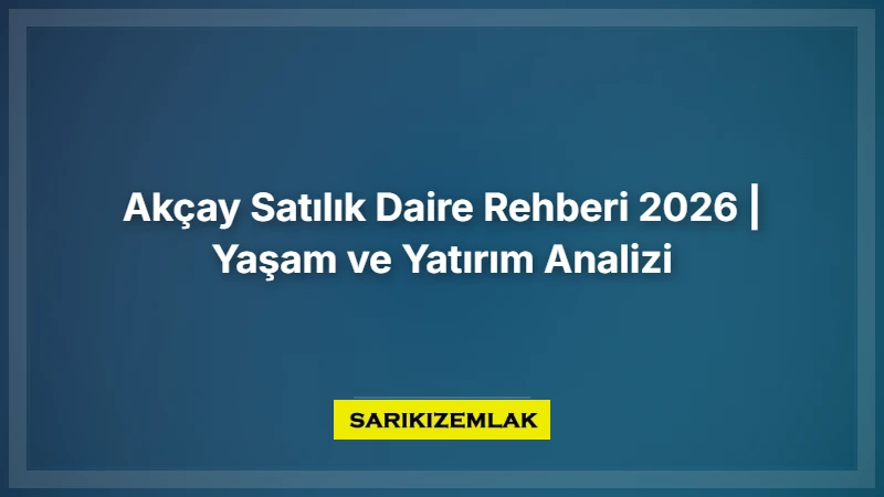 Akçay Satılık Daire Rehberi 2026 |  Yaşam Ve Yatırım Analizi  - Sarıkız Emlak Rehberi