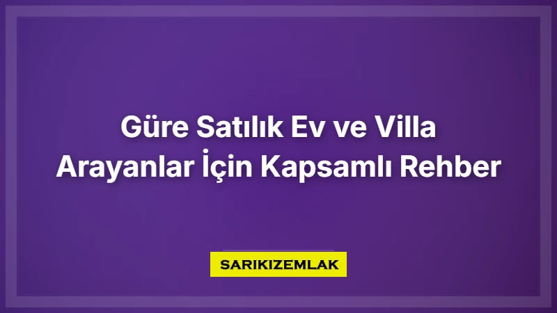 Güre Satılık Ev Ve Villa Arayanlar İçin Kapsamlı Rehber - Sarıkız Emlak Rehberi