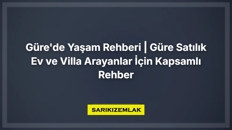 Güre'de Yaşam Rehberi | Güre Satılık Ev Ve Villa Arayanlar İçin Kapsamlı Rehber - Sarıkız Emlak Rehberi