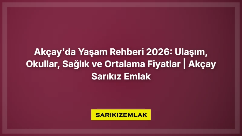 Akçay'da Yaşam Rehberi 2026: Ulaşım, Okullar, Sağlık Ve Ortalama Fiyatlar | Akçay Sarıkız Emlak - Sarıkız Emlak Rehberi