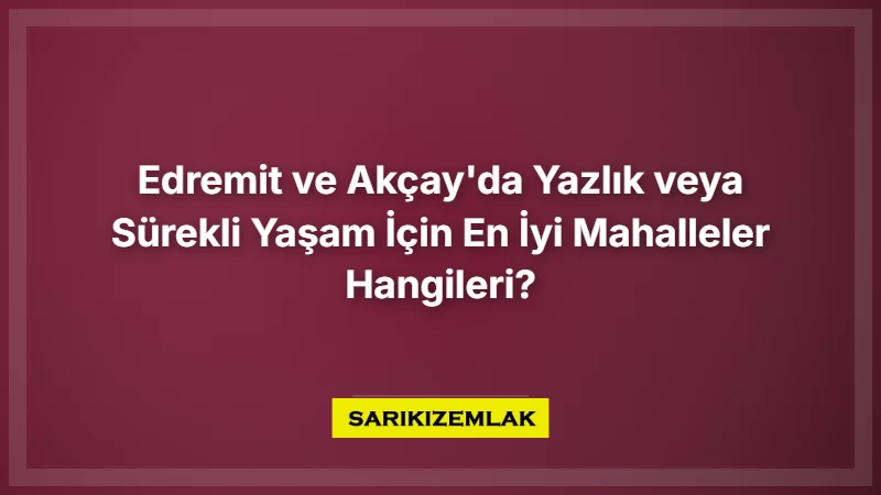 Edremit Ve Akçay'da Yazlık Veya Sürekli Yaşam İçin En İyi Mahalleler Hangileri? - Sarıkız Emlak