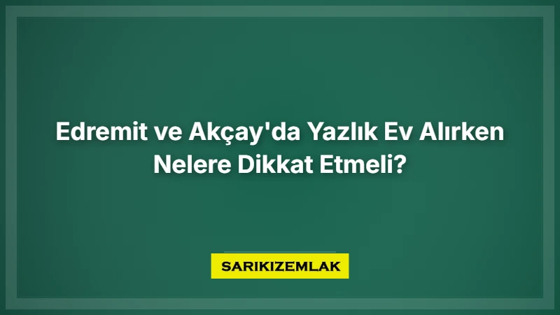 Edremit Ve Akçay'da Yazlık Evalırken Nelere Dikkat Etmeli? - Sarıkız Emlak