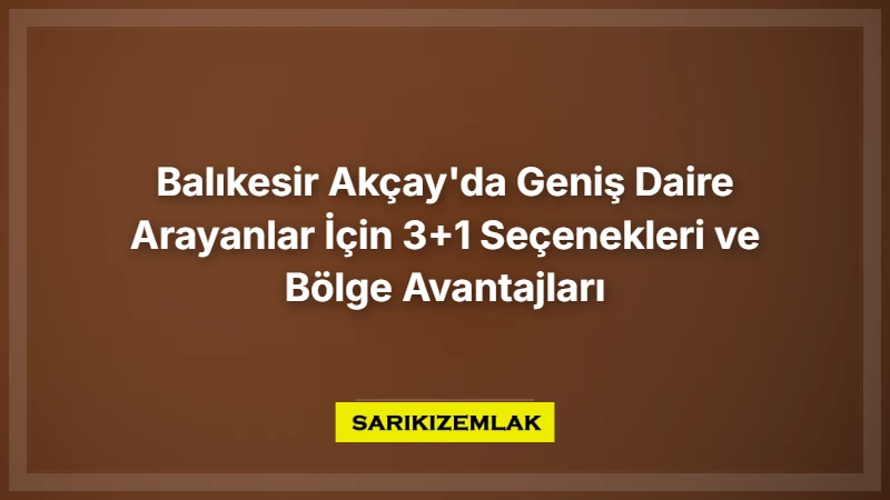 Balıkesir Akçay'da Geniş Daire Arayanlar İçin 3+1 Seçenekleri Ve Bölge Avantajları - Sarıkız Emlak Rehberi